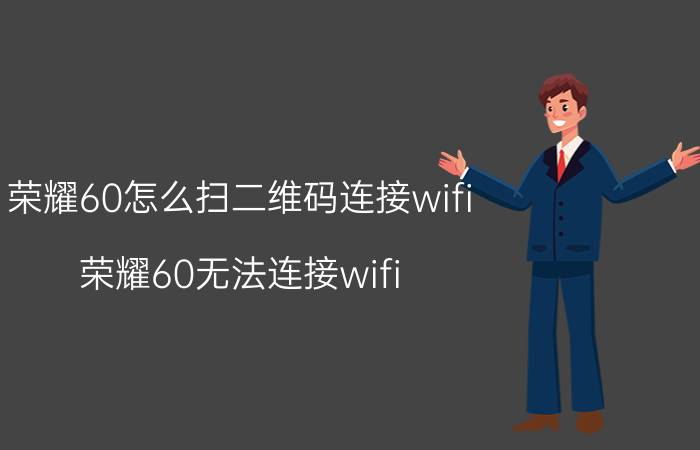 荣耀60怎么扫二维码连接wifi 荣耀60无法连接wifi？